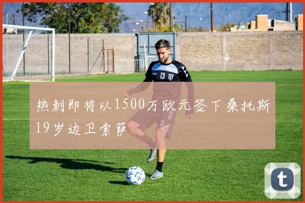 热刺即将以1500万欧元签下桑托斯19岁边卫索萨