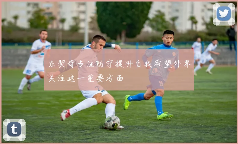 东契奇专注防守提升自我希望外界关注这一重要方面