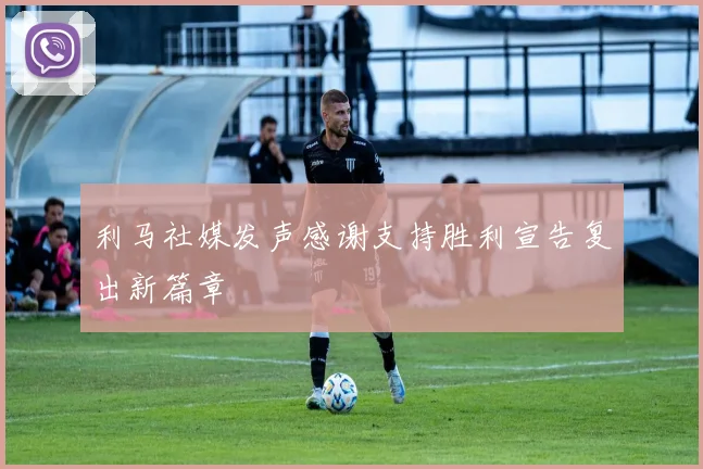 利马社媒发声感谢支持胜利宣告复出新篇章