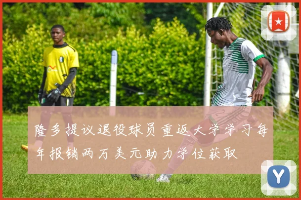隆多提议退役球员重返大学学习每年报销两万美元助力学位获取