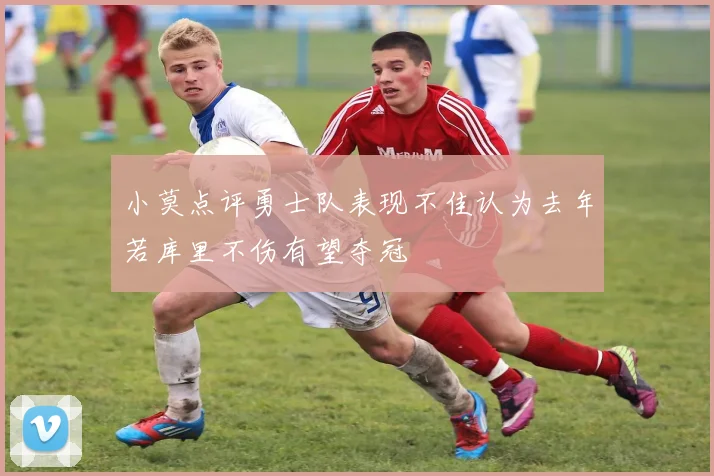 小莫点评勇士队表现不佳认为去年若库里不伤有望夺冠