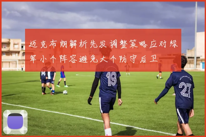 迈克布朗解析先发调整策略应对绿军小个阵容避免大个防守后卫