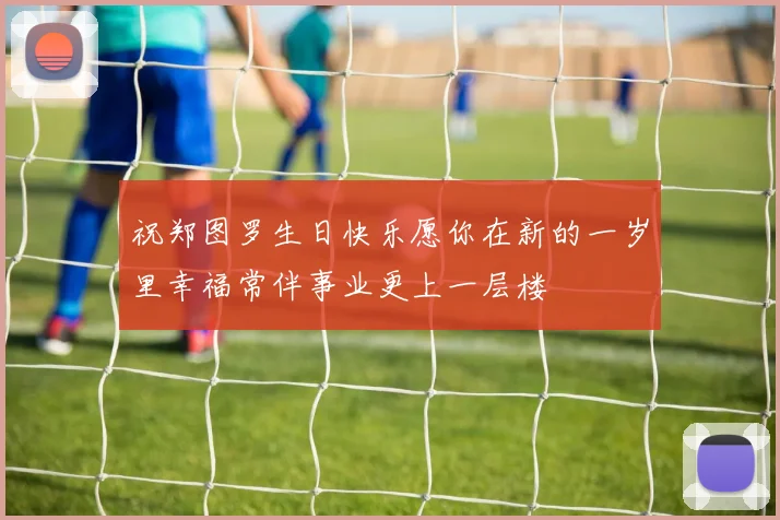 祝郑图罗生日快乐愿你在新的一岁里幸福常伴事业更上一层楼