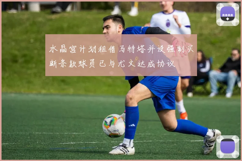 水晶宫计划租借马特塔并设强制买断条款球员已与尤文达成协议