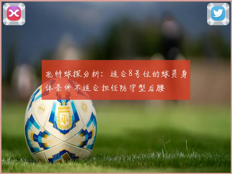 孔特球探分析：适合8号位的球员身体条件不适合担任防守型后腰
