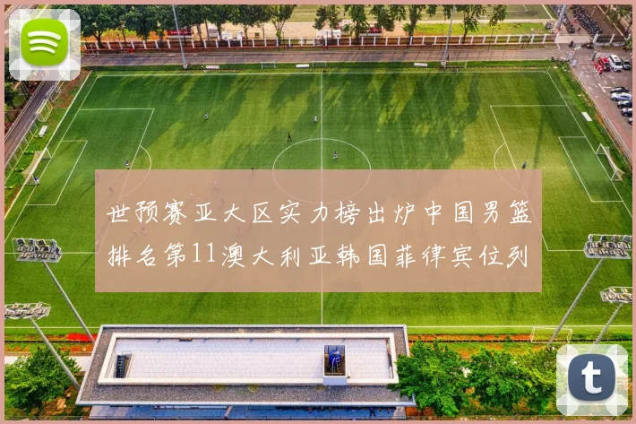 世预赛亚大区实力榜出炉中国男篮排名第11澳大利亚韩国菲律宾位列前三