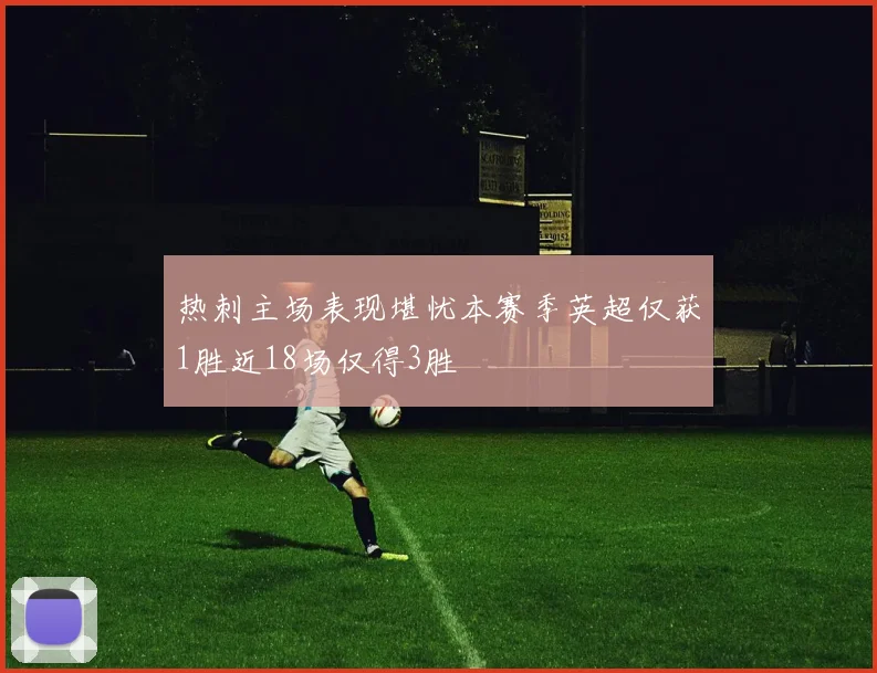 热刺主场表现堪忧本赛季英超仅获1胜近18场仅得3胜
