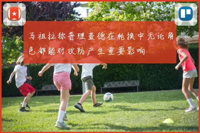 马祖拉称普理查德在轮换中无论角色都能对攻防产生重要影响