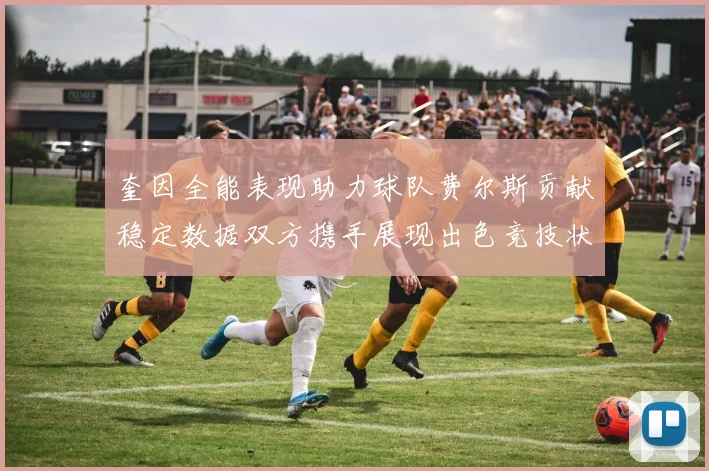 奎因全能表现助力球队费尔斯贡献稳定数据双方携手展现出色竞技状态