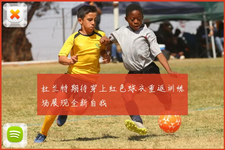 杜兰特期待穿上红色球衣重返训练场展现全新自我