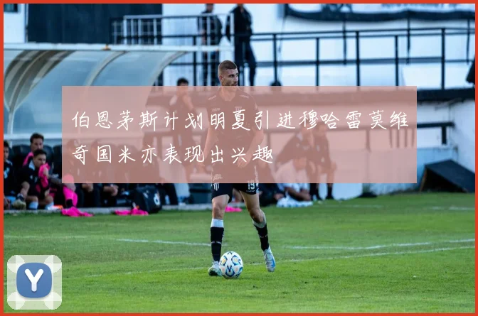 伯恩茅斯计划明夏引进穆哈雷莫维奇国米亦表现出兴趣