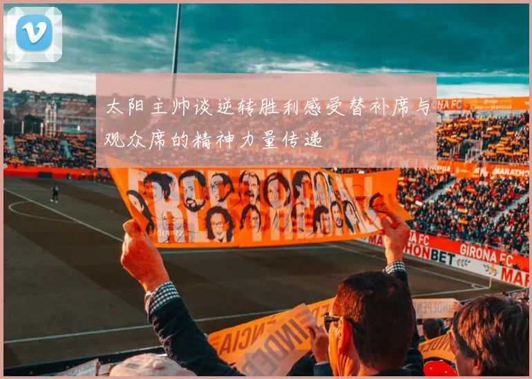太阳主帅谈逆转胜利感受替补席与观众席的精神力量传递
