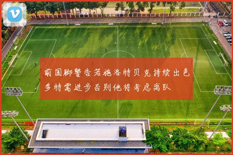 前国脚警告若施洛特贝克持续出色多特需进步否则他将考虑离队