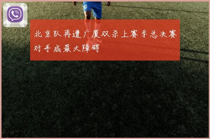 北京队再遭广厦双杀上赛季总决赛对手成最大障碍