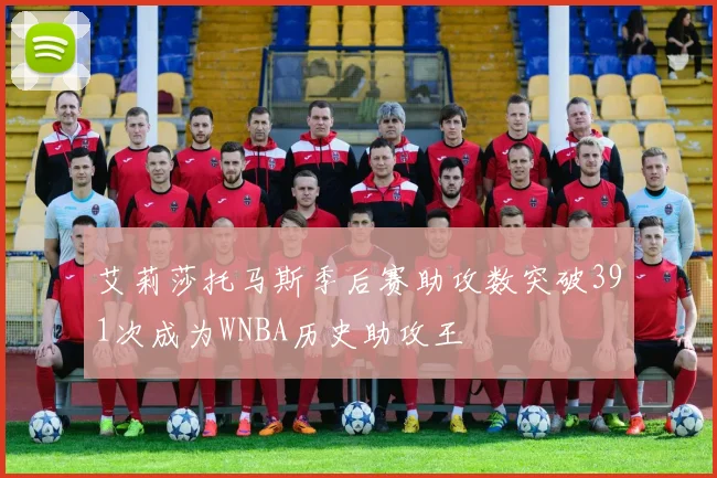 艾莉莎托马斯季后赛助攻数突破391次成为WNBA历史助攻王