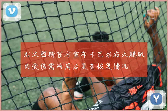 尤文图斯官方宣布卡巴尔右大腿肌肉受伤需两周后复查恢复情况