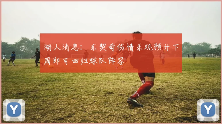 湖人消息：东契奇伤情乐观预计下周即可回归球队阵容