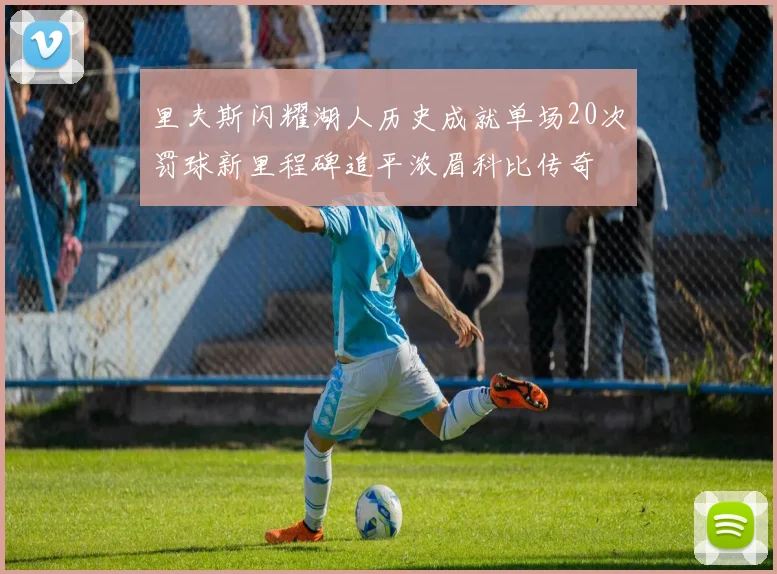里夫斯闪耀湖人历史成就单场20次罚球新里程碑追平浓眉科比传奇