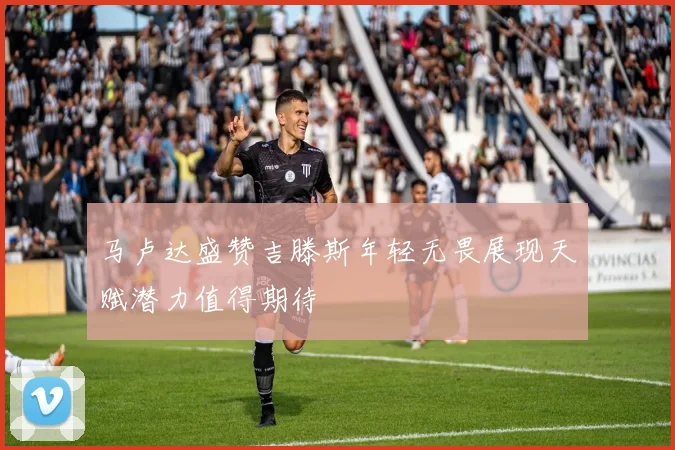 马卢达盛赞吉滕斯年轻无畏展现天赋潜力值得期待