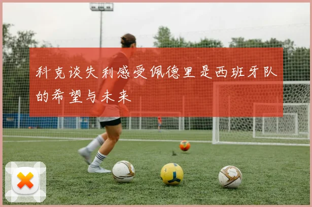 科克谈失利感受佩德里是西班牙队的希望与未来